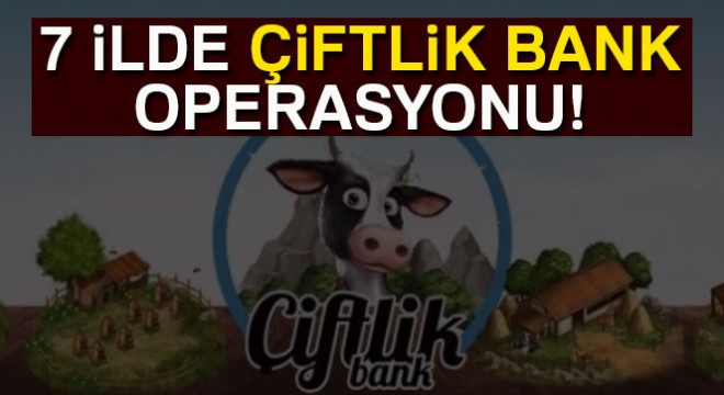 7 farklı ilde 19 adrese Çiftlik Bank operasyonu