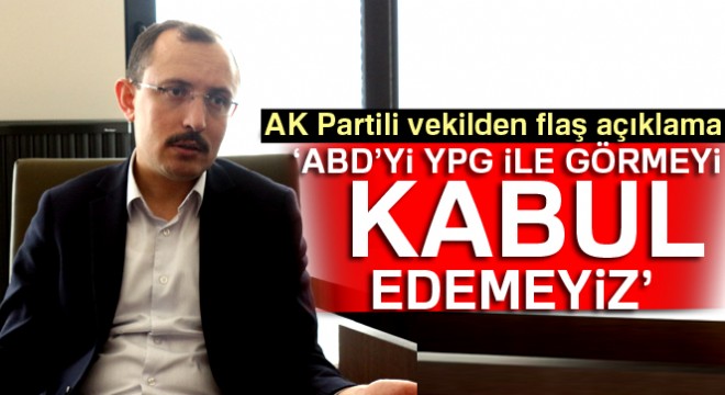 AK Parti İstanbul Milletvekili Dr. Mehmet Muş: ABD’yi YPG ve PYD ile görmek kabul edeceğimiz durum değil