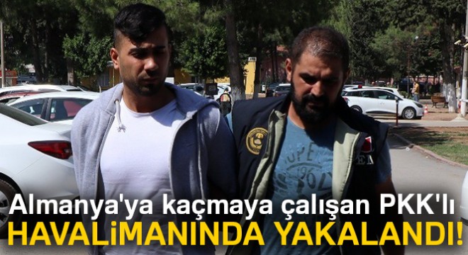 Almanya ya kaçmaya çalışan PKK lı havalimanında yakalandı