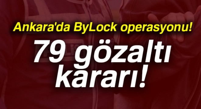 Ankara da ByLock tan 79 gözaltı kararı