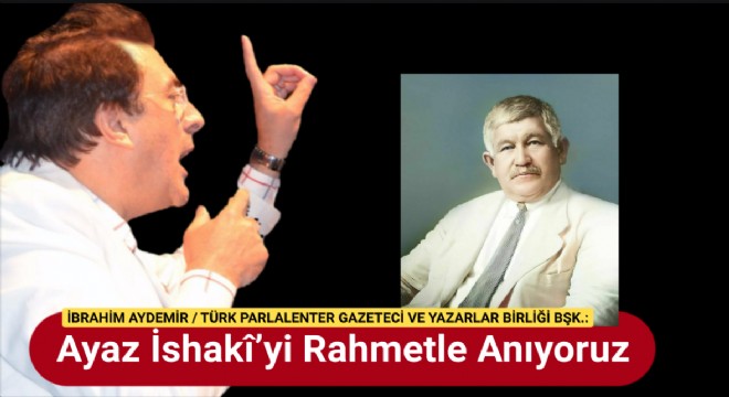 Ayaz İshakî’yi Rahmetle Anıyoruz