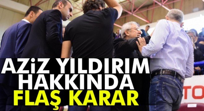 Aziz Yıldırım’a tedbiren “Seyirden yasaklama” kararı