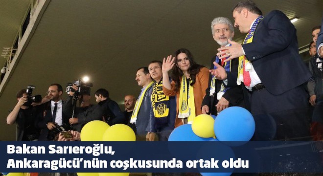 Bakan Sarıeroğlu, Ankaragücü’nün coşkusunda ortak oldu