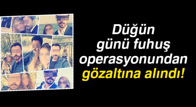 Damat düğün günü fuhuş operasyonundan gözaltına alındı