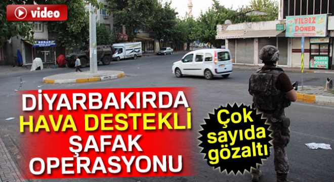 Diyarbakır da hava destekli şafak operasyonu: Gözaltılar var