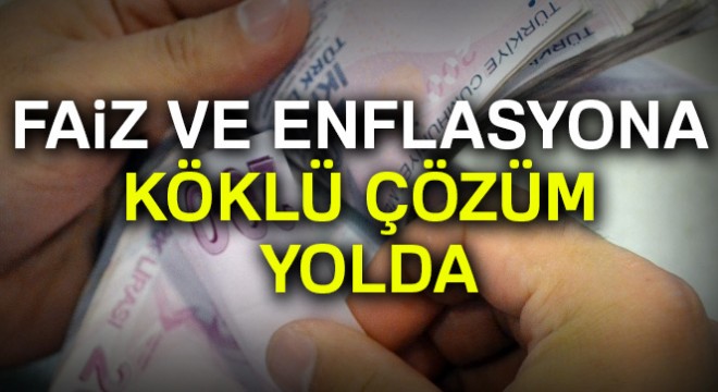 Faiz ve enflasyona köklü çözüm yolda