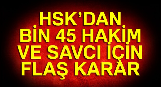 HSK bin 45 hakim ve savcının görev yerini değiştirdi