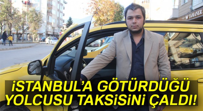 İstanbul’a götürdüğü yolcusu tarafından taksisi çalındı