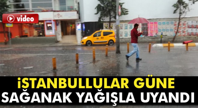 İstanbullular güne sağanak yağışla uyandı