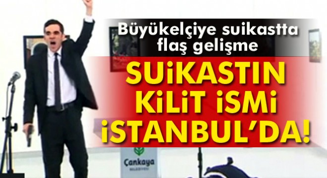 Rus Büyükelçi suikastının kilit ismi İstanbul’da!