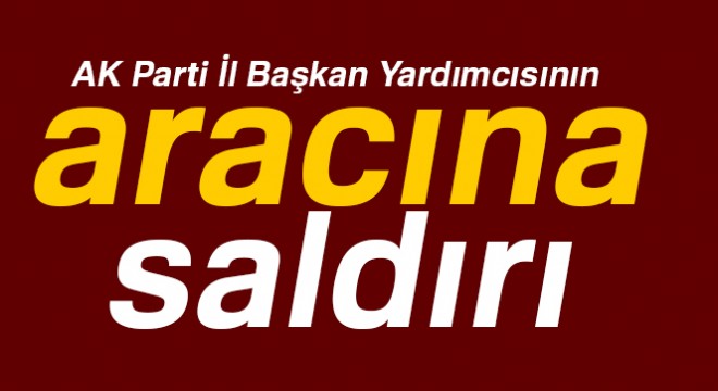 Son dakika haberleri! AK Parti İl Başkan Yardımcısı Salih Kahraman ın aracına saldırı