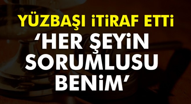 Tanık Yüzbaşı Ahmet Kemal Yılmaz:  Yaptıkları her şeyin sorumlusu benim 