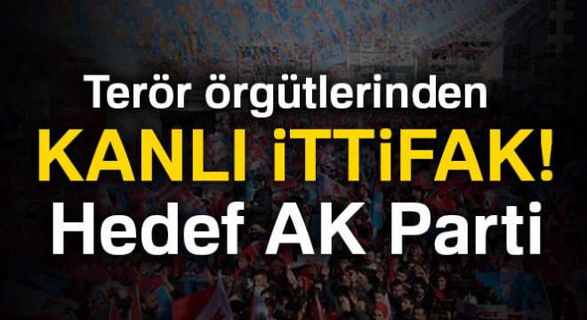 Terör örgütlerinden kanlı ittifak: Hedef AK Parti